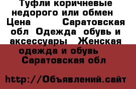 Туфли коричневые недорого или обмен › Цена ­ 200 - Саратовская обл. Одежда, обувь и аксессуары » Женская одежда и обувь   . Саратовская обл.